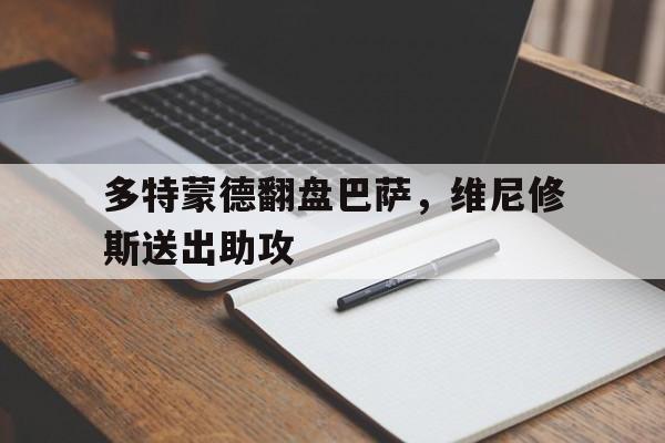 多特蒙德翻盘巴萨，维尼修斯送出助攻的简单介绍